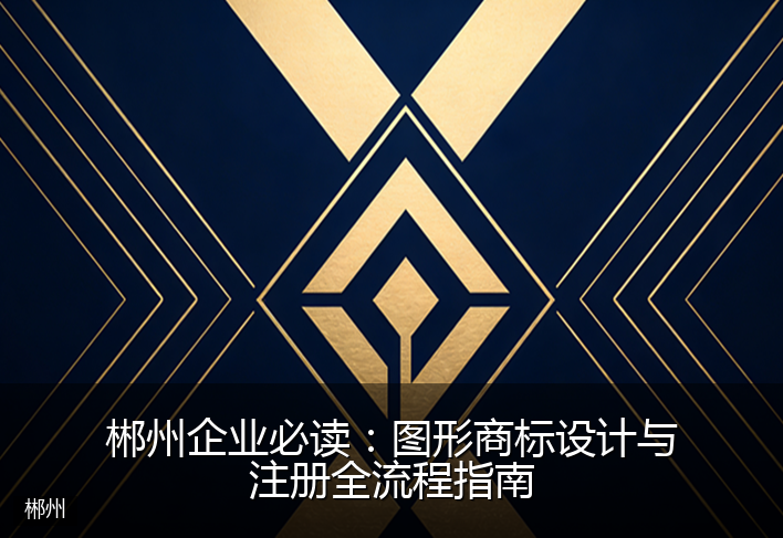 郴州企业必读：图形商标设计与注册全流程指南