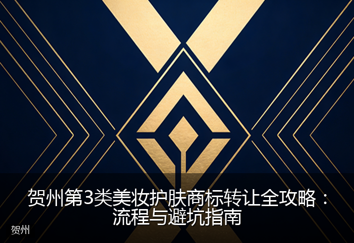 贺州第3类美妆护肤商标转让全攻略：流程与避坑指南