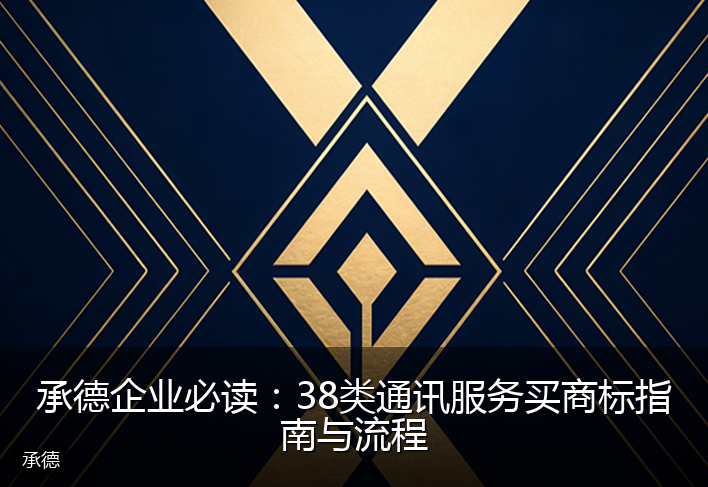 承德企业必读：38类通讯服务买商标指南与流程